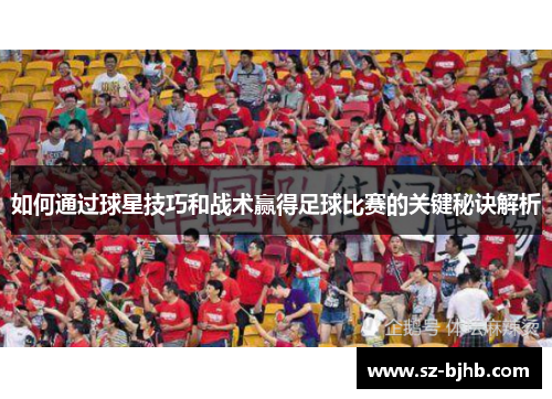 如何通过球星技巧和战术赢得足球比赛的关键秘诀解析