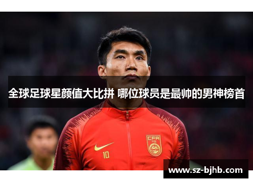 全球足球星颜值大比拼 哪位球员是最帅的男神榜首