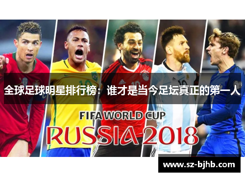 全球足球明星排行榜：谁才是当今足坛真正的第一人