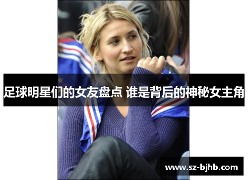 足球明星们的女友盘点 谁是背后的神秘女主角