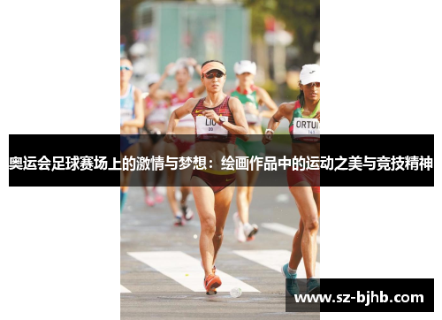 奥运会足球赛场上的激情与梦想：绘画作品中的运动之美与竞技精神