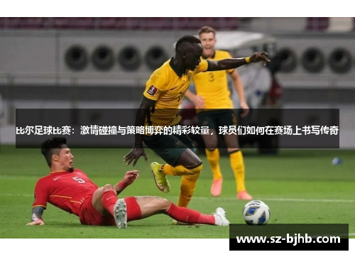 比尔足球比赛：激情碰撞与策略博弈的精彩较量，球员们如何在赛场上书写传奇