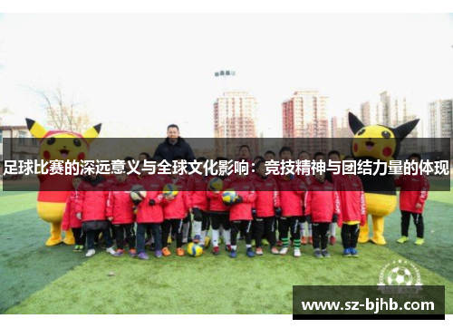 足球比赛的深远意义与全球文化影响：竞技精神与团结力量的体现