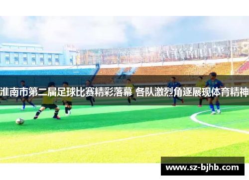 淮南市第二届足球比赛精彩落幕 各队激烈角逐展现体育精神